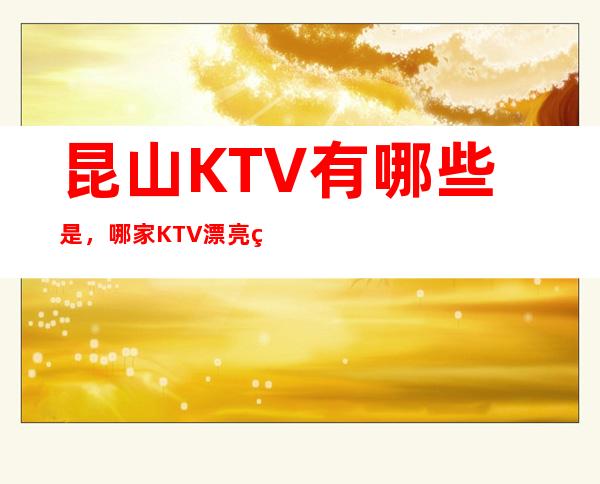 昆山KTV有哪些是，哪家KTV漂亮的比较多。