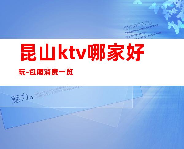 昆山ktv哪家好玩-包厢消费一览 – 昆山经济开发区商务KTV