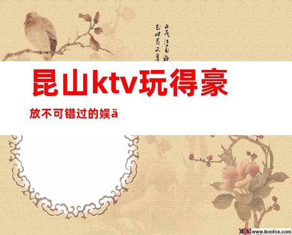 昆山ktv玩得豪放不可错过的娱乐体验 – 昆山玉山商务KTV