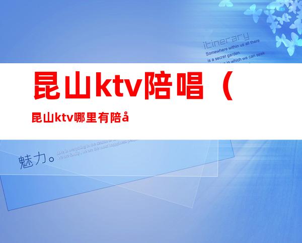 昆山ktv陪唱（昆山ktv哪里有陪唱）
