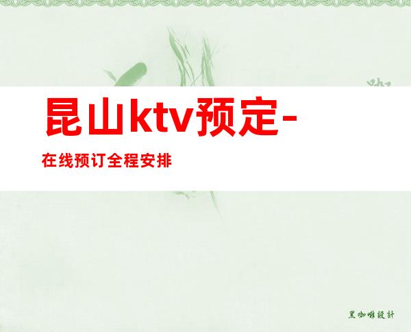 昆山ktv预定-在线预订全程安排 – 昆山千灯商务KTV