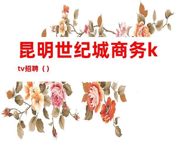 昆明世纪城商务ktv招聘()