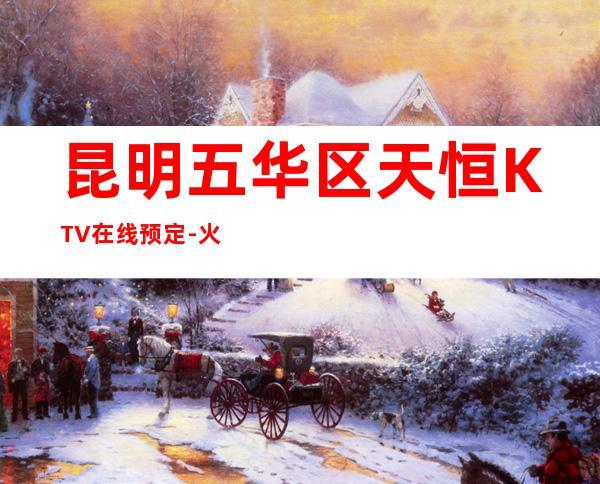 昆明五华区天恒KTV在线预定-火爆不容错过 – 昆明五华商务KTV