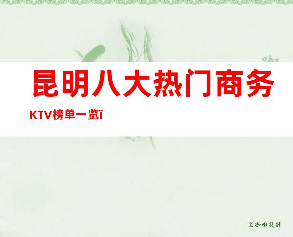 昆明八大热门商务KTV榜单一览，你体验过哪家？
