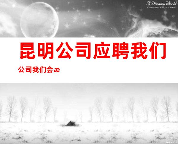 昆明公司应聘我们公司我们会派专人培训