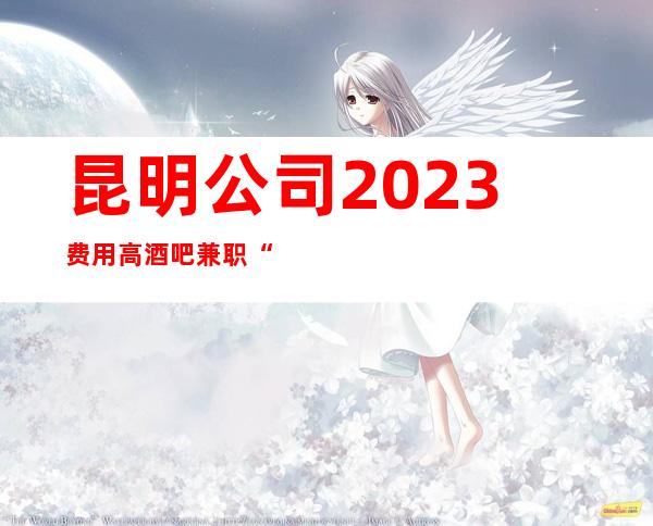 昆明公司2023费用高酒吧兼职“夜班”