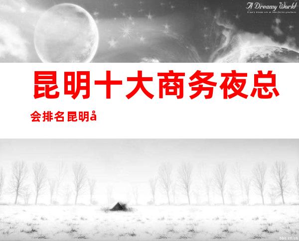 昆明十大商务夜总会排名昆明很出名的几家KTV消费一览！