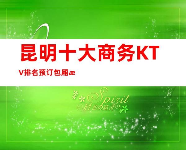 昆明十大商务KTV排名预订包厢最强详细夜总会推荐攻略