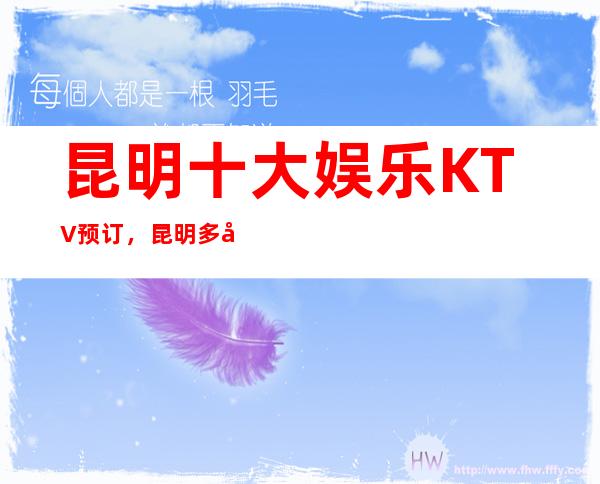 昆明十大娱乐KTV预订，昆明多彩夜生活等你体验