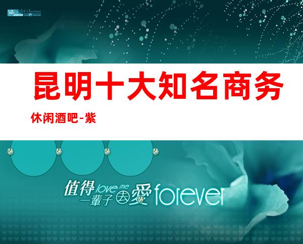 昆明十大知名商务休闲酒吧-紫金花酒吧俱乐部