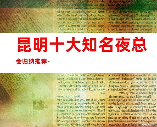 昆明十大知名夜总会归纳推荐-豪华商务KTV会所排名