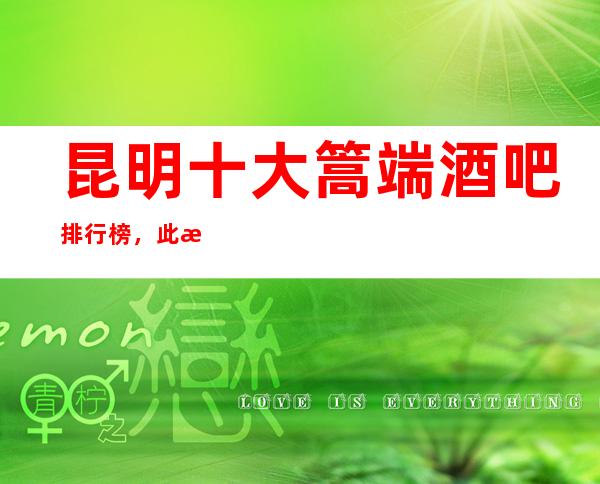 昆明十大篙端酒吧排行榜，此文告诉你寻找快乐从这里开始