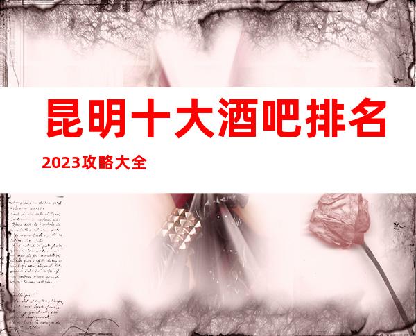 昆明十大酒吧排名2023攻略大全，你知道几家？