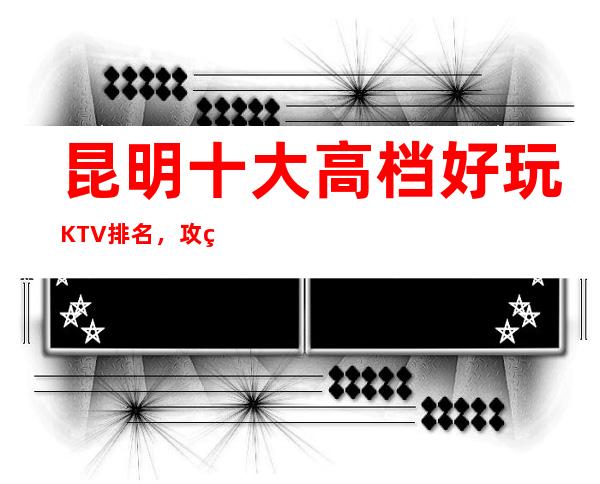 昆明十大高档好玩KTV排名，攻略详情了解档次