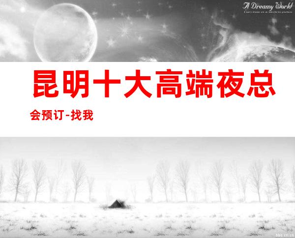 昆明十大高端夜总会预订-找我订房靠谱优惠