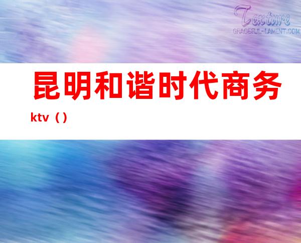 昆明和谐时代商务ktv()