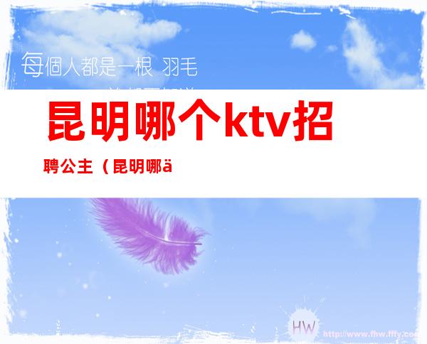 昆明哪个ktv招聘公主（昆明哪个ktv招聘公主最多）