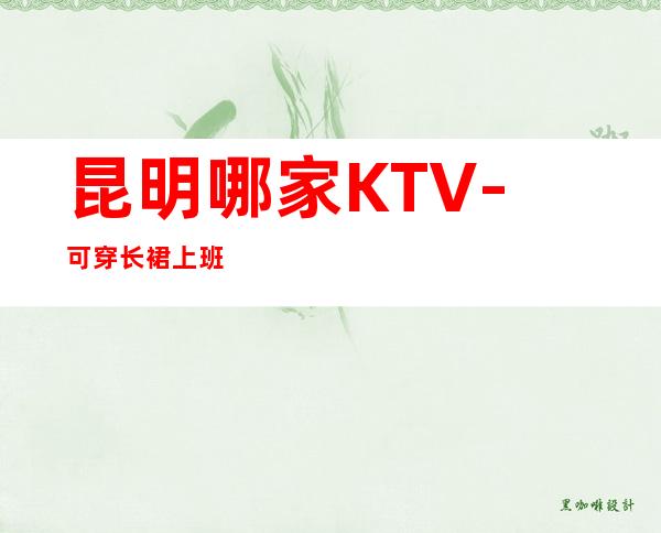 昆明哪家KTV-可穿长裙上班