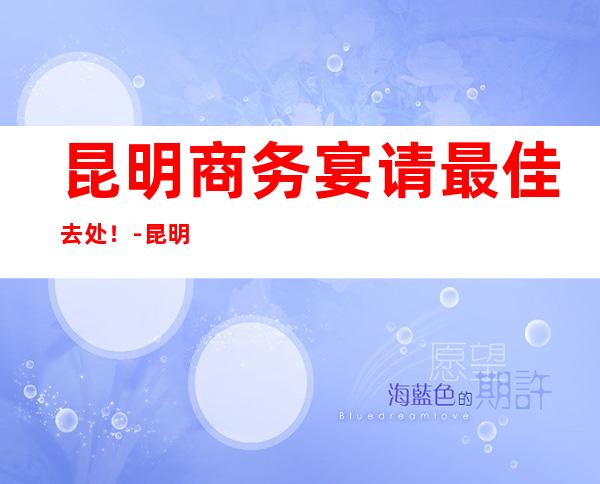 昆明商务宴请最佳去处!-昆明酒吧预订咨询-消费情况