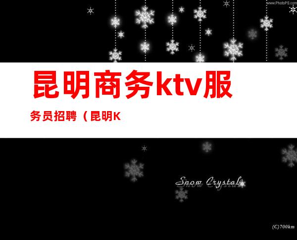 昆明商务ktv服务员招聘(昆明KTV 招聘)