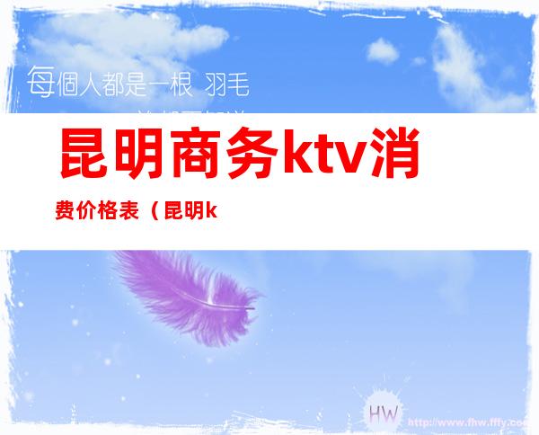 昆明商务ktv消费价格表（昆明ktv价格一般多少钱）
