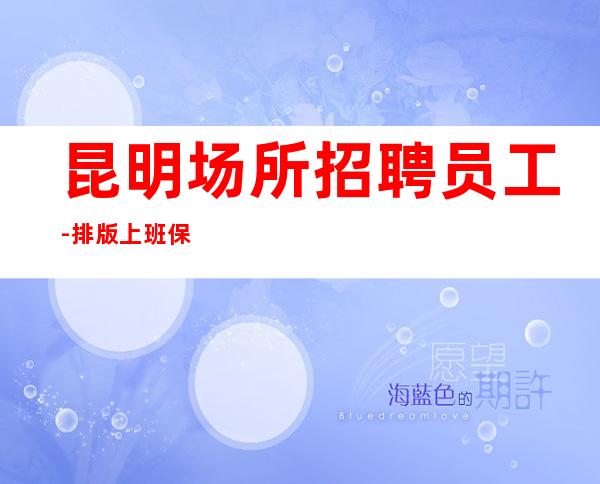 昆明场所招聘员工-排版上班保证每人都有赚