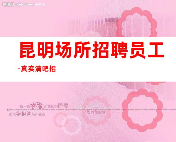 昆明场所招聘员工-真实清吧招聘