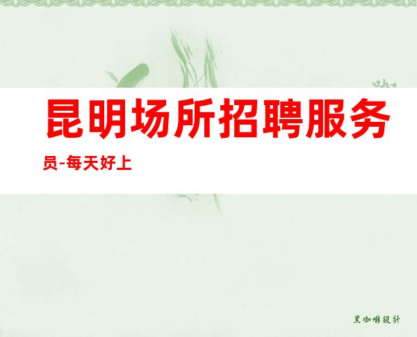 昆明场所招聘服务员-每天好上班12起