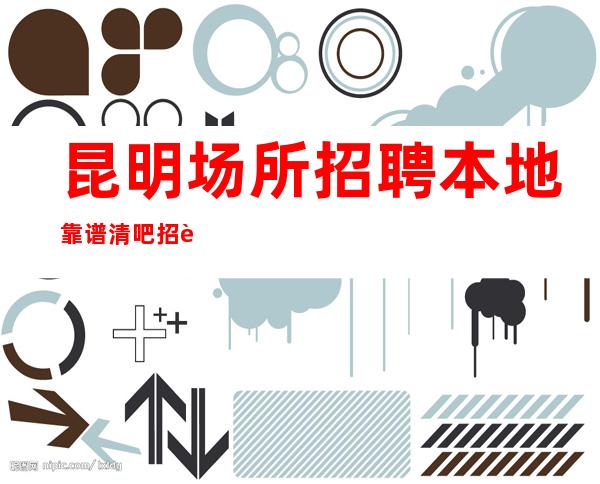 昆明场所招聘本地靠谱清吧招聘信息-你的最佳首先