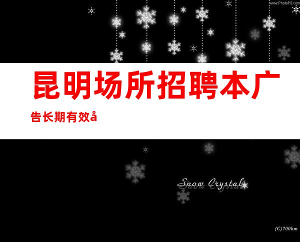昆明场所招聘本广告长期有效工资不押账
