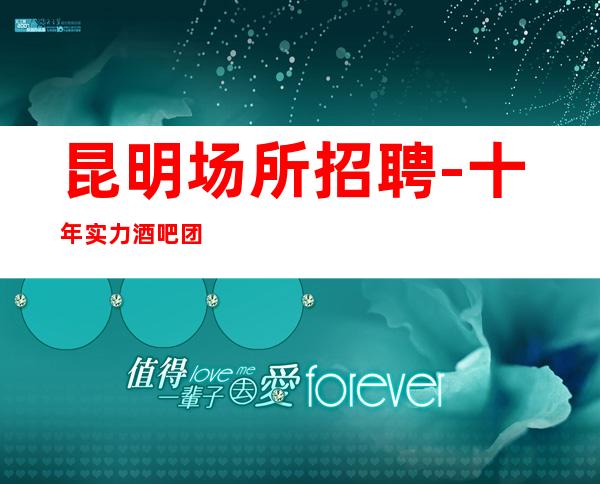 昆明场所招聘-十年实力酒吧团队