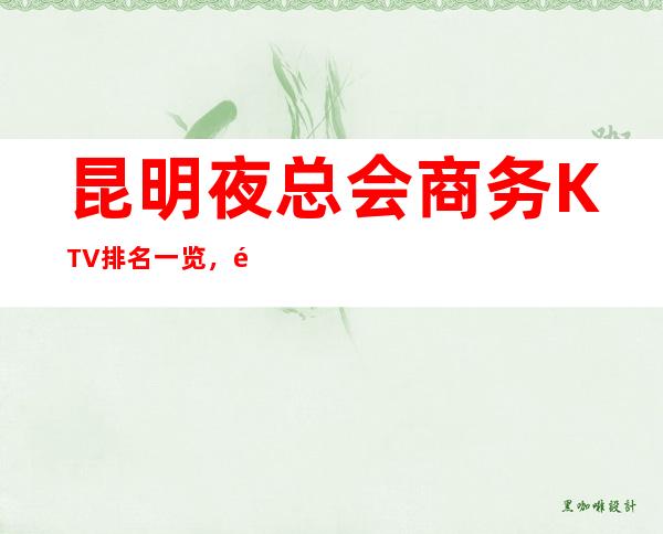 昆明夜总会商务KTV排名一览，高端的夜总会消费水平