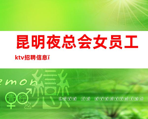 昆明夜总会女员工ktv招聘信息_不满意可以随时走