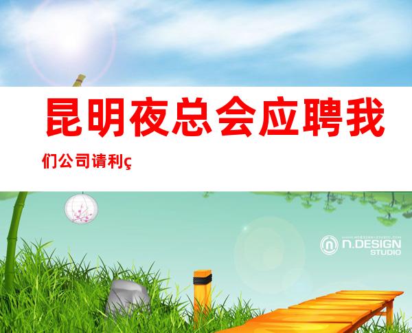 昆明夜总会应聘我们公司请利用美丽