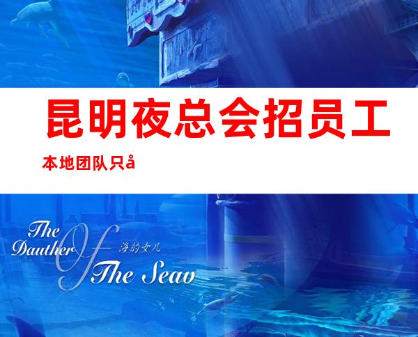 昆明夜总会招员工 本地团队只做更高夜总会上班有保障