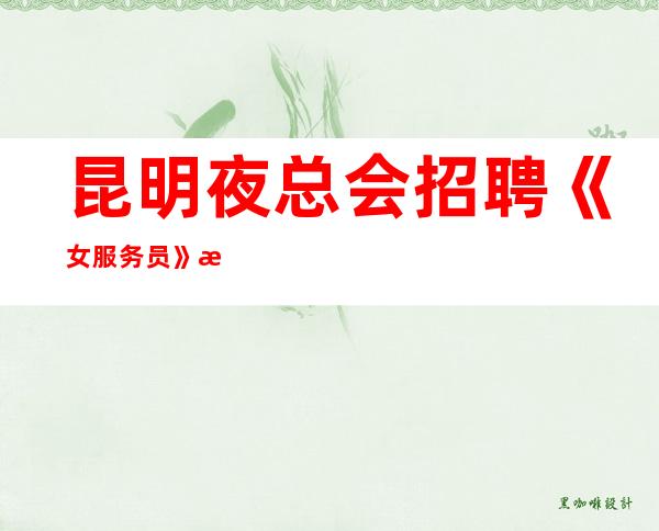 昆明夜总会招聘《女服务员》招聘直招51间包厢生意火爆