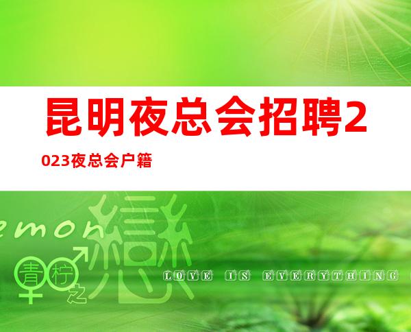 昆明夜总会招聘2023夜总会户籍不限