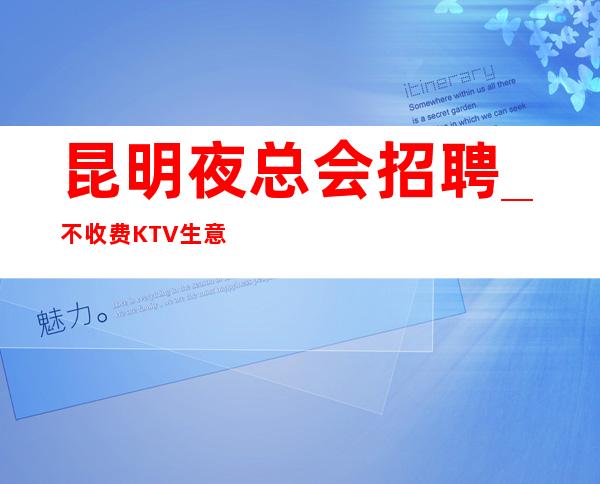 昆明夜总会招聘_不收费KTV生意赚到足够