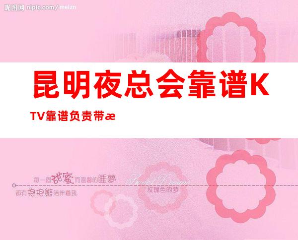 昆明夜总会靠谱KTV靠谱负责带新人