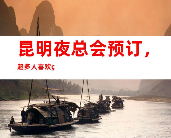 昆明夜总会预订,超多人喜欢的高端夜总会订房很抢手