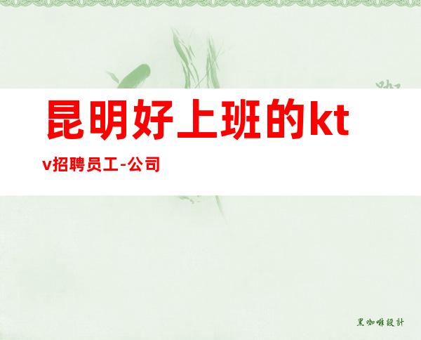 昆明好上班的ktv招聘员工-公司直招花容月色谋大财