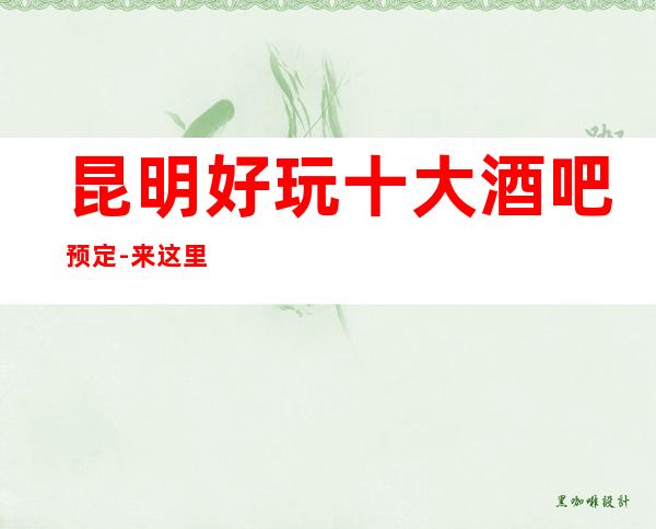 昆明好玩十大酒吧预定-来这里忘记烦恼放飞自我