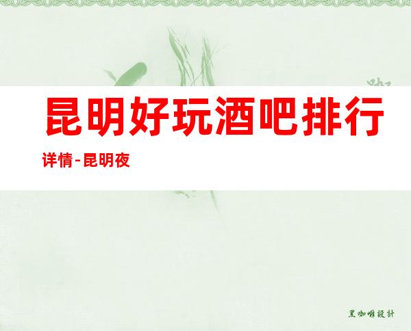 昆明好玩酒吧排行详情-昆明夜生活的不二选择