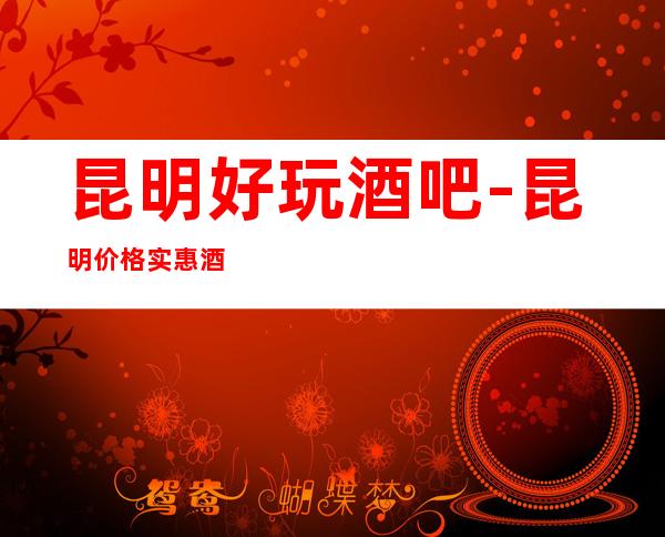 昆明好玩酒吧-昆明价格实惠酒吧-昆明小酒吧预定