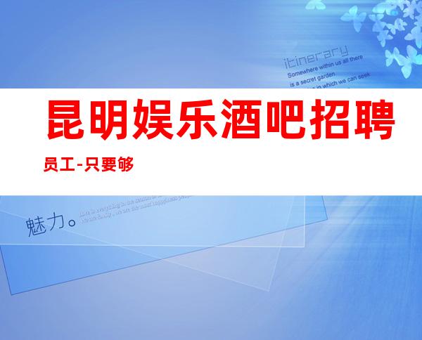 昆明娱乐酒吧招聘员工-只要够努力高薪不是梦