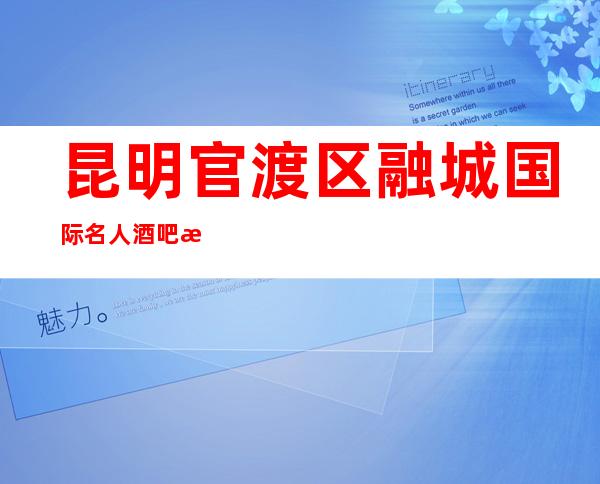 昆明官渡区融城国际名人酒吧消费水平,怎么样,几块的,好玩吗