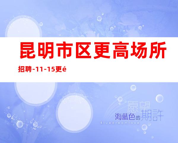 昆明市区更高场所招聘-11-15更高场