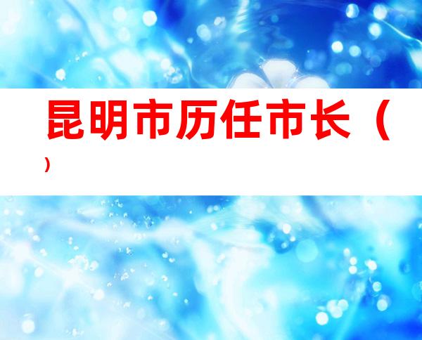 昆明市历任市长()