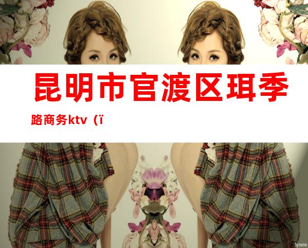 昆明市官渡区珥季路商务ktv()