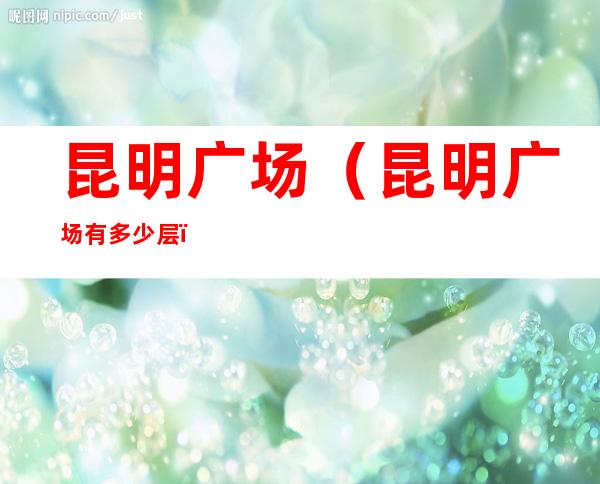 昆明广场(昆明广场有多少层)